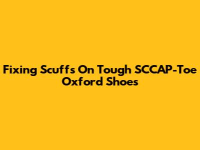 Fixing Scuffs On Tough SCCAP-Toe Oxford Shoes
