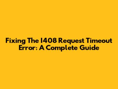 Fixing The I408 Request Timeout Error: A Complete Guide