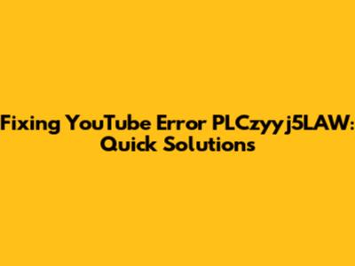 Fixing YouTube Error PLCzyyj5LAW: Quick Solutions