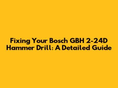 Fixing Your Bosch GBH 2-24D Hammer Drill: A Detailed Guide