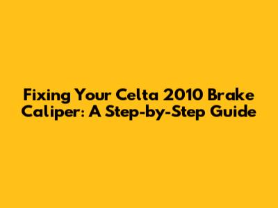 Fixing Your Celta 2010 Brake Caliper: A Step-by-Step Guide