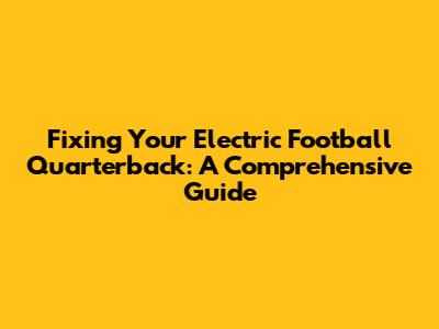 Fixing Your Electric Football Quarterback: A Comprehensive Guide