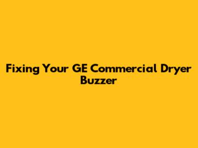 Fixing Your GE Commercial Dryer Buzzer