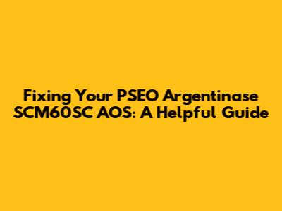 Fixing Your PSEO Argentinase SCM60SC AOS: A Helpful Guide