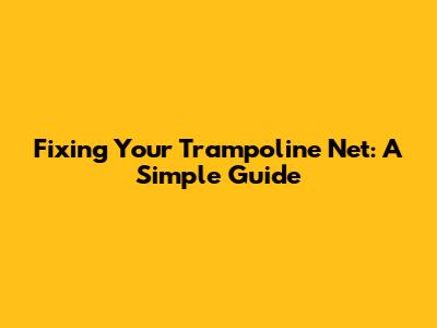 Fixing Your Trampoline Net: A Simple Guide