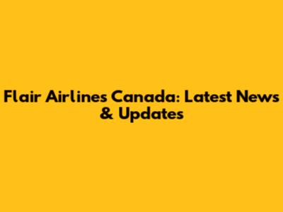 Flair Airlines Canada: Latest News & Updates