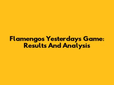 Flamengo's Yesterday's Game: Results And Analysis