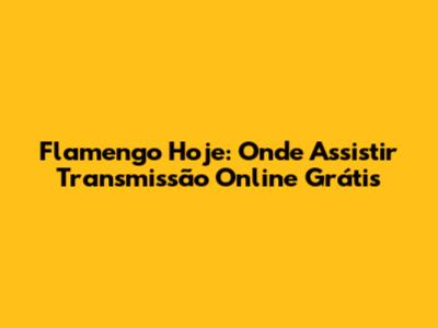 Flamengo Hoje: Onde Assistir Transmissão Online Grátis
