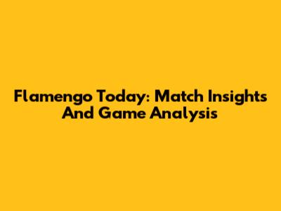 Flamengo Today: Match Insights And Game Analysis
