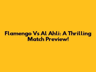 Flamengo Vs Al Ahli: A Thrilling Match Preview!