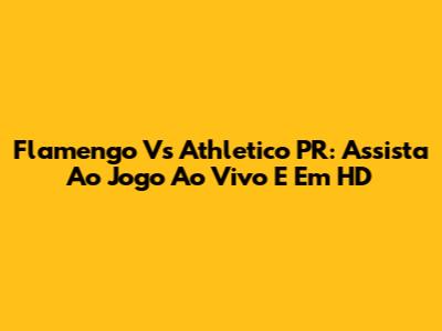 Flamengo Vs Athletico PR: Assista Ao Jogo Ao Vivo E Em HD