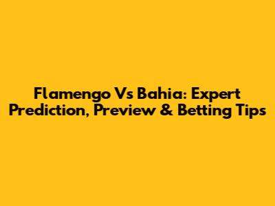Flamengo Vs Bahia: Expert Prediction, Preview & Betting Tips
