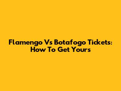 Flamengo Vs Botafogo Tickets: How To Get Yours