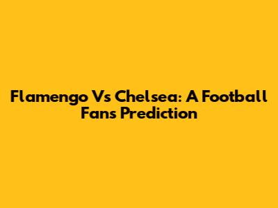 Flamengo Vs Chelsea: A Football Fan's Prediction