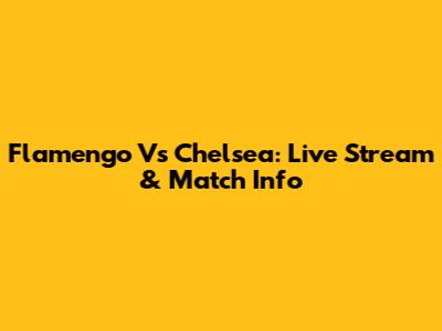 Flamengo Vs Chelsea: Live Stream & Match Info