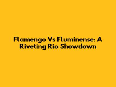 Flamengo Vs Fluminense: A Riveting Rio Showdown
