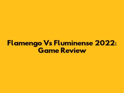 Flamengo Vs Fluminense 2022: Game Review