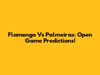Flamengo Vs Palmeiras: Open Game Predictions!
