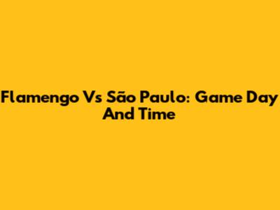 Flamengo Vs São Paulo: Game Day And Time