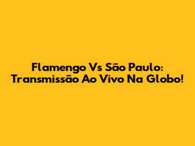 Flamengo Vs São Paulo: Transmissão Ao Vivo Na Globo!