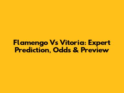 Flamengo Vs Vitoria: Expert Prediction, Odds & Preview