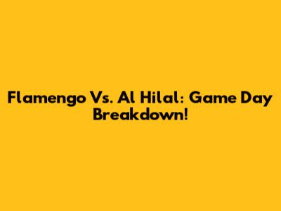 Flamengo Vs. Al Hilal: Game Day Breakdown!