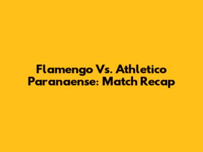 Flamengo Vs. Athletico Paranaense: Match Recap