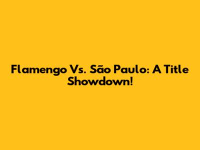 Flamengo Vs. São Paulo: A Title Showdown!