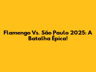 Flamengo Vs. São Paulo 2025: A Batalha Épica!