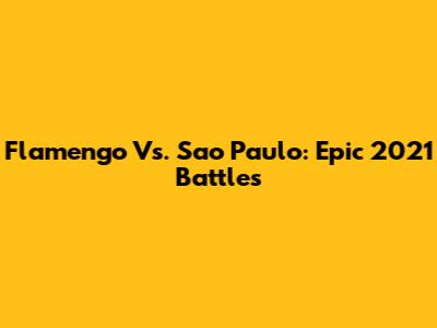 Flamengo Vs. Sao Paulo: Epic 2021 Battles