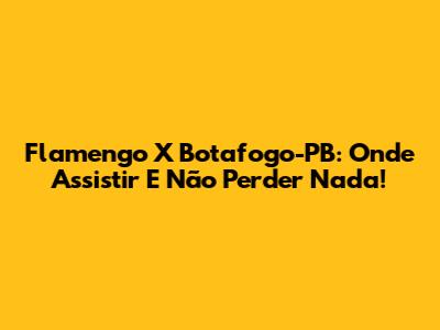 Flamengo X Botafogo-PB: Onde Assistir E Não Perder Nada!