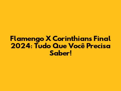 Flamengo X Corinthians Final 2024: Tudo Que Você Precisa Saber!