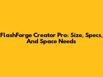 FlashForge Creator Pro: Size, Specs, And Space Needs