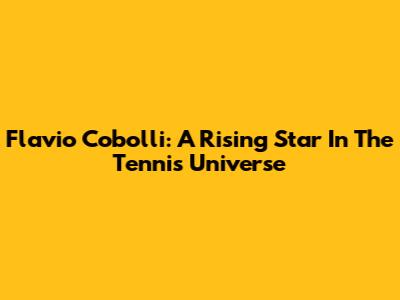 Flavio Cobolli: A Rising Star In The Tennis Universe