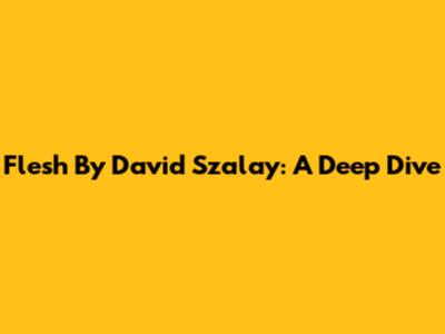 Flesh By David Szalay: A Deep Dive