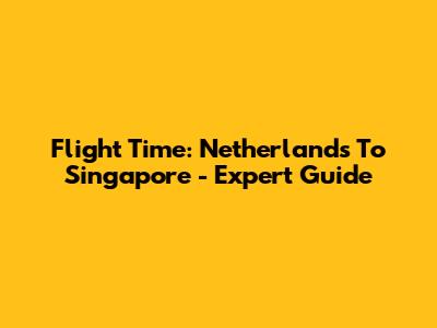 Flight Time: Netherlands To Singapore - Expert Guide