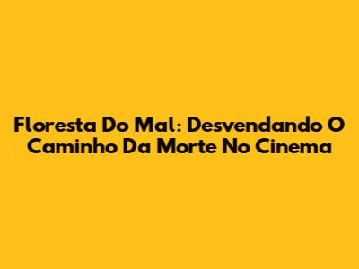 Floresta Do Mal: Desvendando O Caminho Da Morte No Cinema