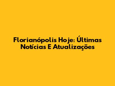 Florianópolis Hoje: Últimas Notícias E Atualizações