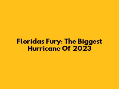 Florida's Fury: The Biggest Hurricane Of 2023