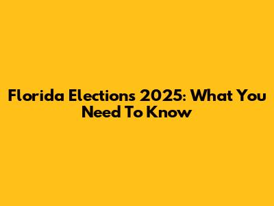 Florida Elections 2025: What You Need To Know
