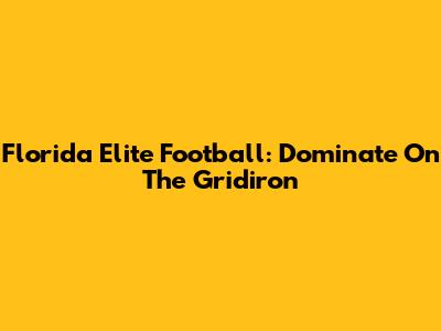 Florida Elite Football: Dominate On The Gridiron