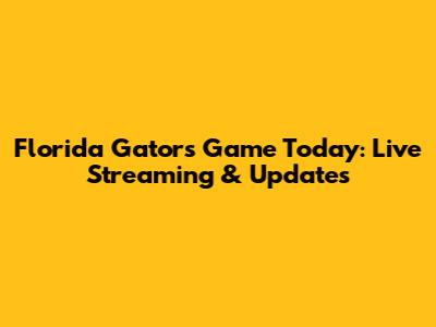 Florida Gators Game Today: Live Streaming & Updates