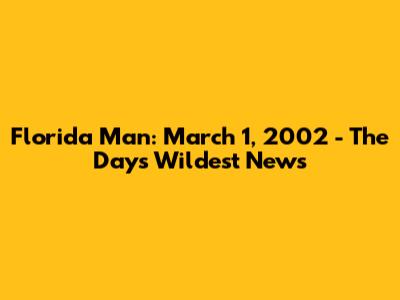 Florida Man: March 1, 2002 - The Day's Wildest News