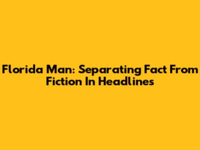 Florida Man: Separating Fact From Fiction In Headlines