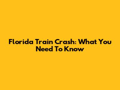 Florida Train Crash: What You Need To Know
