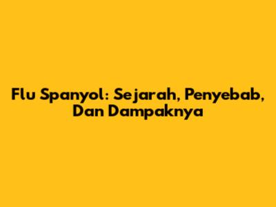 Flu Spanyol: Sejarah, Penyebab, Dan Dampaknya