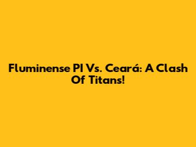 Fluminense PI Vs. Ceará: A Clash Of Titans!