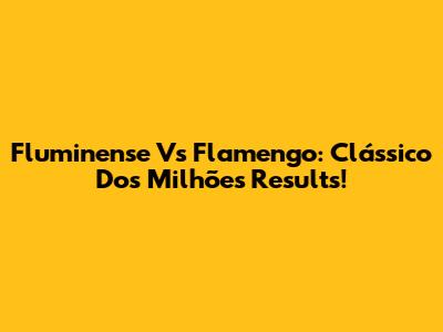 Fluminense Vs Flamengo: Clássico Dos Milhões Results!