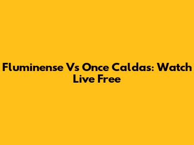 Fluminense Vs Once Caldas: Watch Live Free