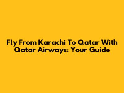 Fly From Karachi To Qatar With Qatar Airways: Your Guide